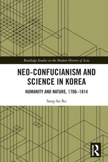 Neo-Confucianism and Science in Korea: Humanity and Nature, 1706-1814