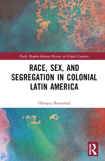 Front cover_Race, Sex, and Segregation in Colonial Latin America