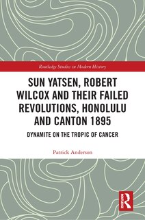 Front cover_Sun Yatsen, Robert Wilcox And Their Failed Revolutions, Honolulu And Canton 1895