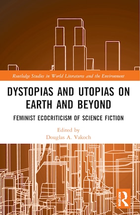 Dystopias and Utopias on Earth and Beyond: Feminist Ecocriticism of Science Fiction