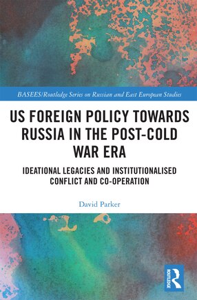 Us Foreign Policy Towards Russia In The Post-cold War Era: Ideational Legacies And Institutionalised Conflict And Co-operation