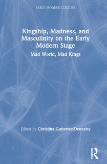Couverture_Kingship, Madness, And Masculinity On The Early Modern Stage