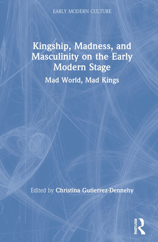 Couverture_Kingship, Madness, And Masculinity On The Early Modern Stage
