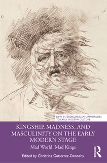 Couverture_Kingship, Madness, And Masculinity On The Early Modern Stage