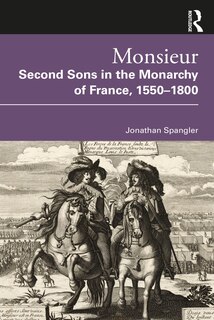 Front cover_Monsieur. Second Sons In The Monarchy Of France, 1550-1800