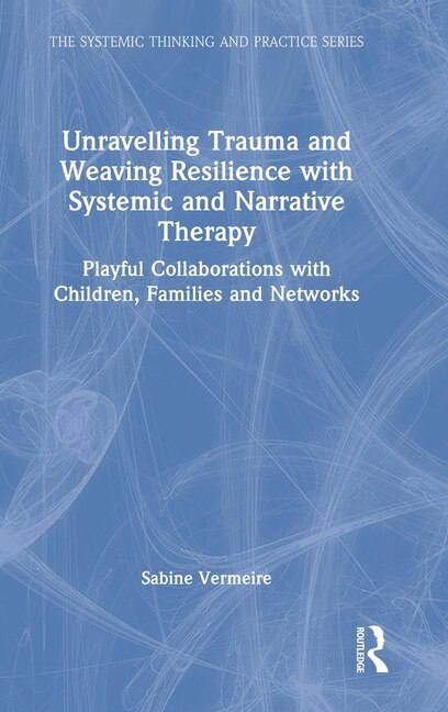 Front cover_Unravelling Trauma and Weaving Resilience with Systemic and Narrative Therapy
