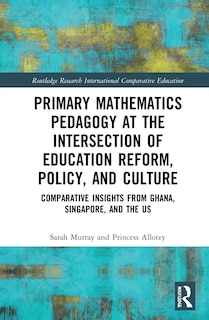 Front cover_Primary Mathematics Pedagogy At The Intersection Of Education Reform, Policy, And Culture