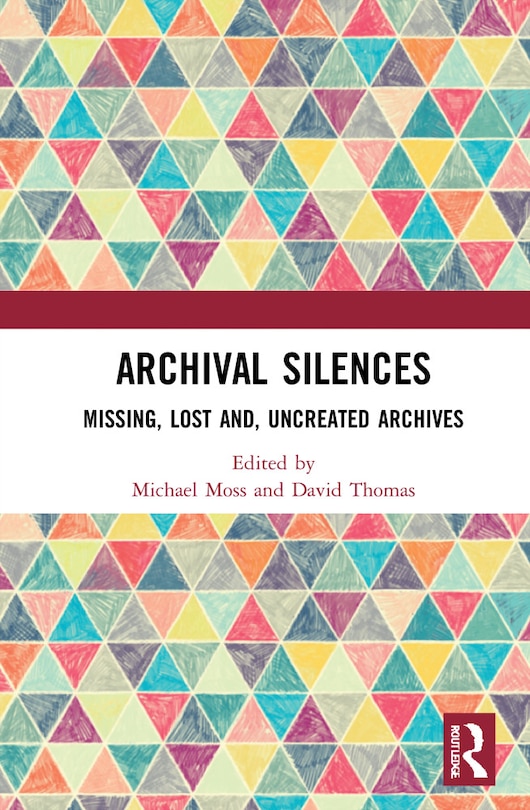 Archival Silences: Missing, Lost And, Uncreated Archives