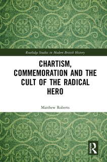 Front cover_Chartism, Commemoration And The Cult Of The Radical Hero
