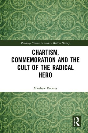 Chartism, Commemoration And The Cult Of The Radical Hero