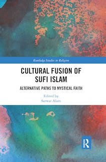 Cultural Fusion Of Sufi Islam: Alternative Paths To Mystical Faith