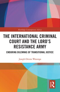 Front cover_The International Criminal Court And The Lord's Resistance Army