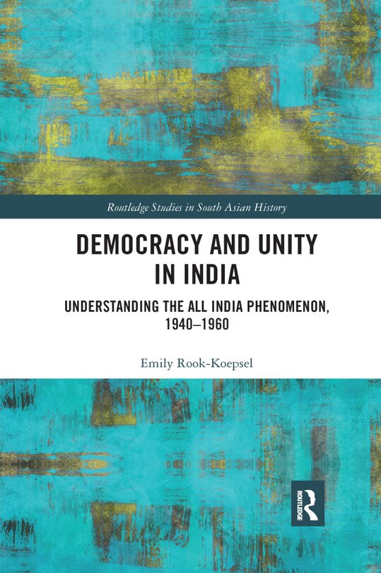 Democracy And Unity In India: Understanding The All India Phenomenon, 1940-1960