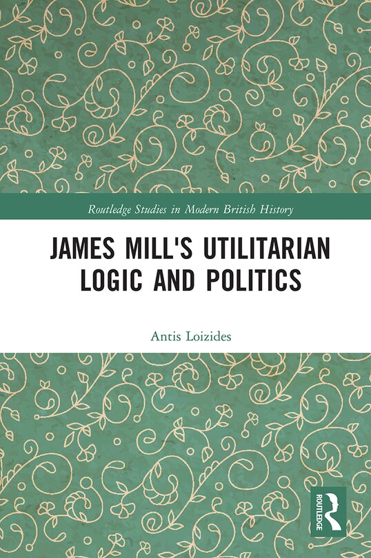 Front cover_James Mill's Utilitarian Logic And Politics