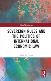 Couverture_Sovereign Rules And The Politics Of International Economic Law