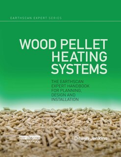 Wood Pellet Heating Systems: The Earthscan Expert Handbook On Planning, Design And Installation