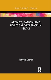 Front cover_Arendt, Fanon and Political Violence in Islam