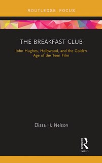 The Breakfast Club: John Hughes, Hollywood, And The Golden Age Of The Teen Film