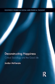 Deconstructing Happiness: Critical Sociology And The Good Life