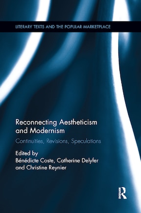 Reconnecting Aestheticism And Modernism: Continuities, Revisions, Speculations