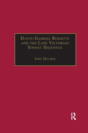 Dante Gabriel Rossetti And The Late Victorian Sonnet Sequence: Sexuality, Belief And The Self