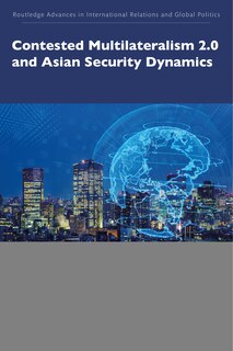 Front cover_Contested Multilateralism 2.0 And Asian Security Dynamics