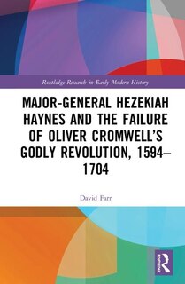 Couverture_Major-general Hezekiah Haynes And The Failure Of Oliver Cromwell's Godly Revolution, 1594-1704