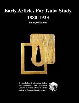 Early Articles For Tsuba Study 1880-1923Enlarged Edition: A compilation of interesting studies and catalogues, incl. translated German &