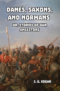 Danes, Saxons, and Normans: or, Stories of Our Ancestors