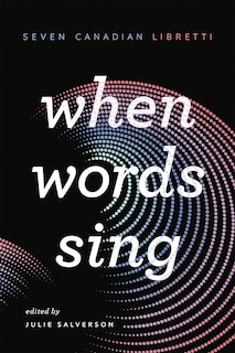 When Words Sing: Seven Canadian Libretti