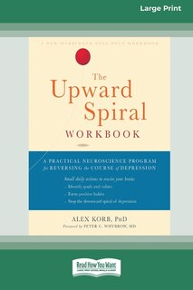 The Upward Spiral Workbook: A Practical Neuroscience Program For Reversing The Course Of Depression (16pt Large Print Edition)