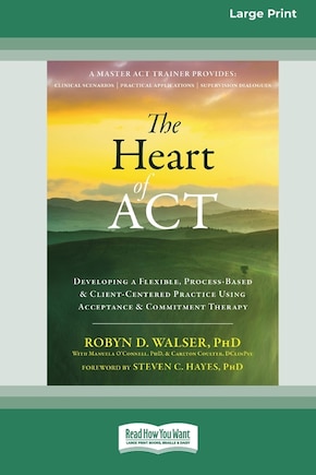 The Heart of ACT: Developing a Flexible, Process-Based, and Client-Centered Practice Using Acceptance and Commitment Therapy [16pt Large Print Edition]