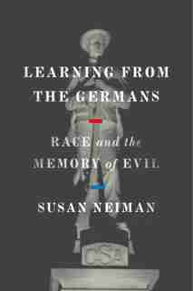Learning From The Germans: Race And The Memory Of Evil by Susan Neiman