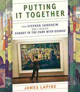 Putting It Together: How Stephen Sondheim And I Created Sunday In The Park With George by James Lapine