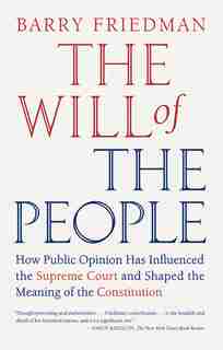 The Will Of The People: How Public Opinion Has Influenced The Supreme Court And Shaped The Meaning Of The Constitution by Barry Friedman