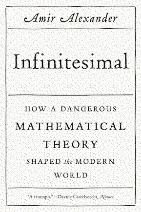 Infinitesimal: How A Dangerous Mathematical Theory Shaped The Modern World