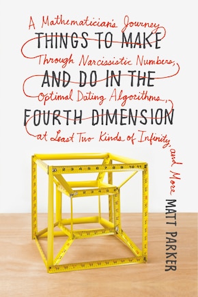 Things to Make and Do in the Fourth Dimension: A Mathematician's Journey Through Narcissistic Numbers, Optimal Dating Algorithms, at Least Two Kinds of Infinity, and More