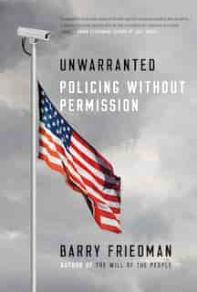 Unwarranted: Policing Without Permission de Barry Friedman