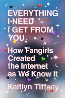 Everything I Need I Get From You: How Fangirls Created The Internet As We Know It