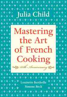 Mastering The Art Of French Cooking, Volume I: 50th Anniversary Edition: A Cookbook by Julia Child