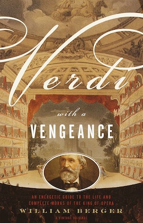 Verdi With A Vengeance: An Energetic Guide To The Life And Complete Works Of The King Of Opera