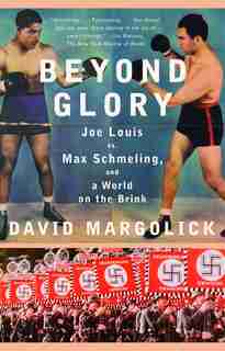 Beyond Glory: Joe Louis vs. Max Schmeling, and a World on the Brink de David Margolick