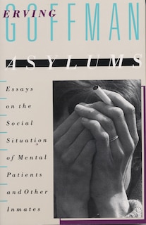 Asylums: Essays On The Social Situation Of Mental Patients And Other Inmates