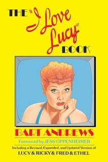 The I Love Lucy Book: Including a Revised, Expanded, and Updated Version of Lucy & Ricky & Fred & Ethel