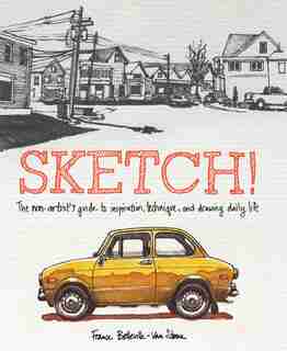 Sketch!: The Non-artist's Guide To Inspiration, Technique, And Drawing Daily Life by France Belleville-van Stone