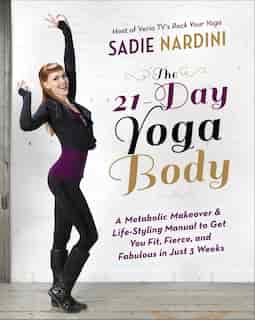 The 21-day Yoga Body: A Metabolic Makeover And Life-styling Manual To Get You Fit, Fierce, And Fabulous In Just 3 Weeks by Sadie Nardini