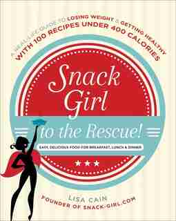 Snack Girl To The Rescue!: A Real-life Guide To Losing Weight And Getting Healthy With 100 Recipes Under 400 Calories by Lisa Cain
