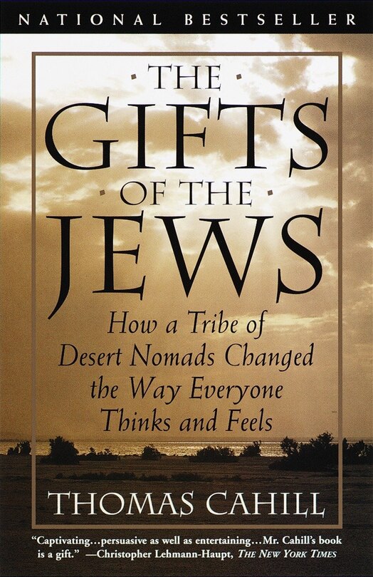 The Gifts Of The Jews: How A Tribe Of Desert Nomads Changed The Way Everyone Thinks And Feels