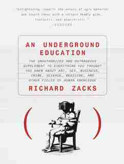 An Underground Education: The Unauthorized And Outrageous Supplement To Everything You Thought You Knew About Art, Sex, Busin by Richard Zacks