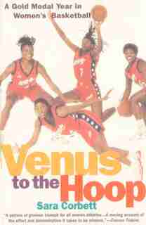 Venus To The Hoop: A Gold Medal Year In Women's Basketball by Sara Corbett